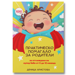 Практическо помагало за родители - за отглеждане на супер бебе от 0-12 месеца